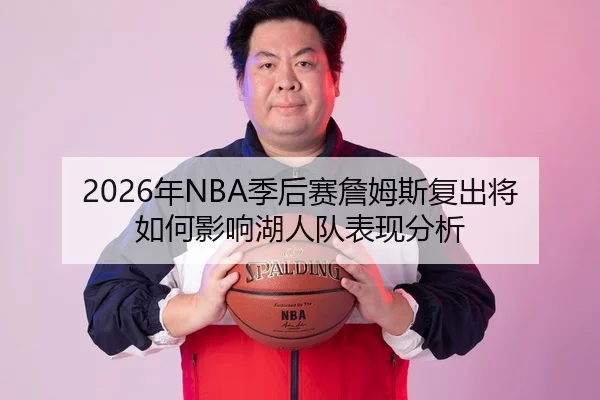 2026年NBA季后赛詹姆斯复出将如何影响湖人队表现分析