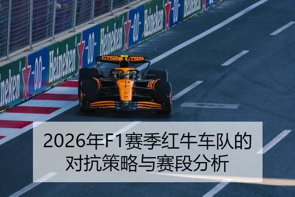 2026年F1赛季红牛车队的对抗策略与赛段分析
