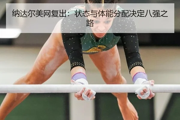 纳达尔美网复出：状态与体能分配决定八强之路