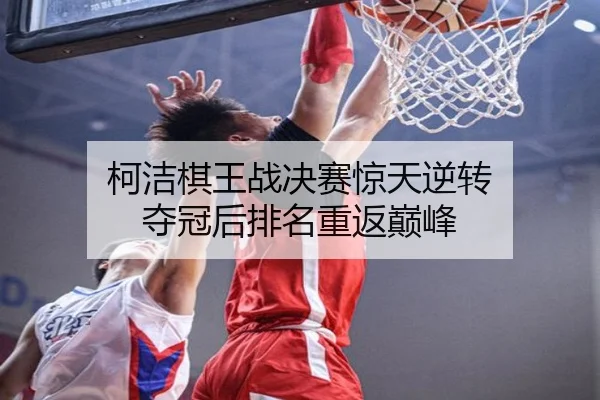 柯洁棋王战决赛惊天逆转 夺冠后排名重返巅峰