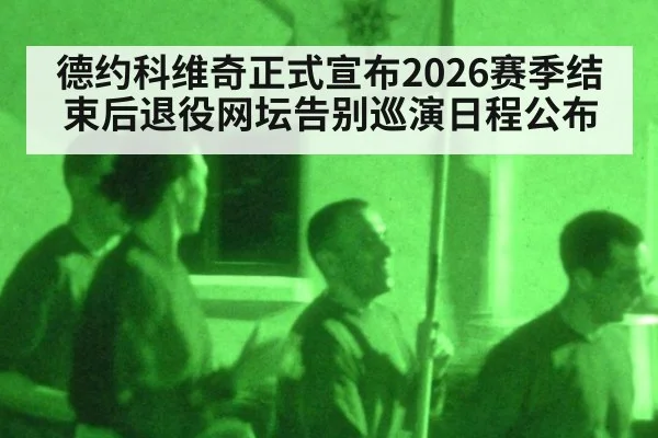 德约科维奇正式宣布2026赛季结束后退役网坛告别巡演日程公布